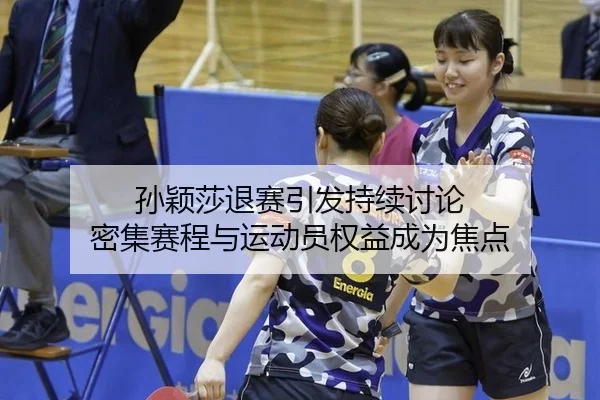 孙颖莎退赛引发持续讨论 密集赛程与运动员权益成为焦点