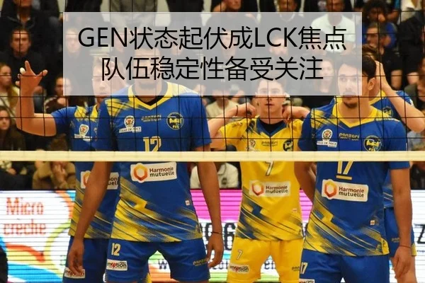GEN状态起伏成LCK焦点 队伍稳定性备受关注